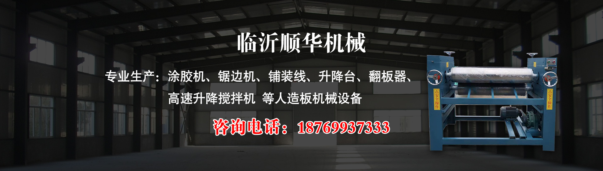 临沂顺华机械主要生产：涂胶机、锯边机、高速升降搅拌机、铺装线、翻板器、升降台等人造板机械设备